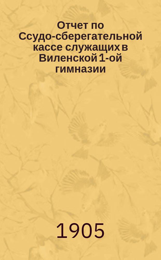 Отчет по Ссудо-сберегательной кассе служащих в Виленской 1-ой гимназии