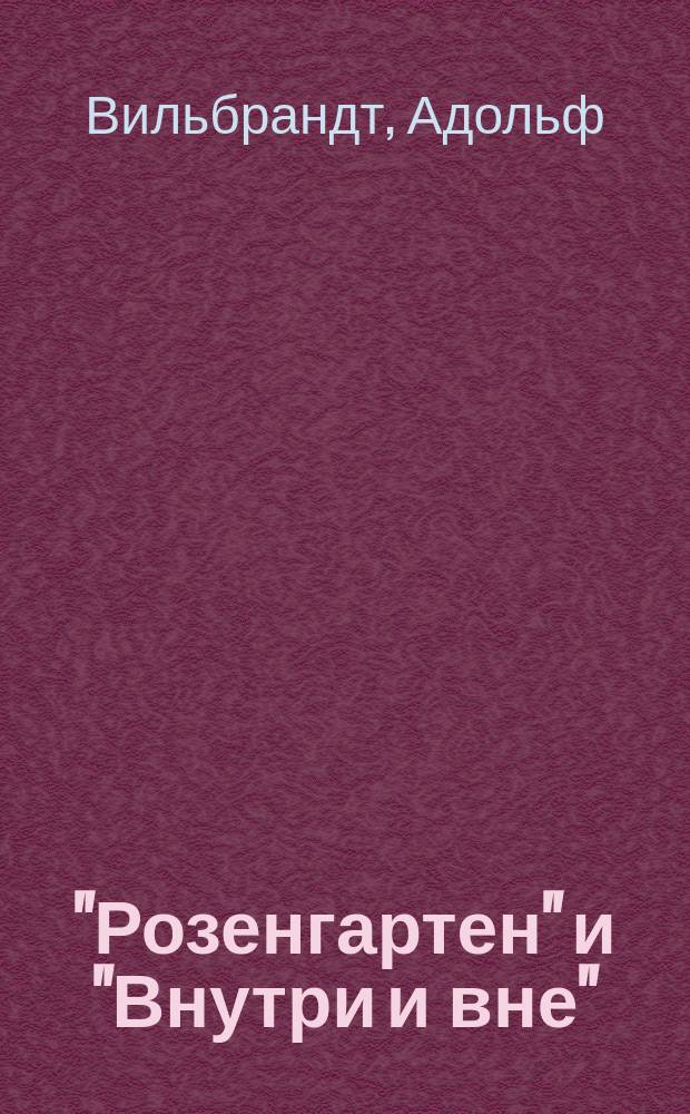 "Розенгартен" и "Внутри и вне" : Adolf Wilbrandt. Der Rosengarten. - Drinnen und Draussen : Нем. текст с введ., сборником слов и оборотов, расположенных в порядке текста, алф. словарем и алф. перечнем сильных и неправильных глаголов