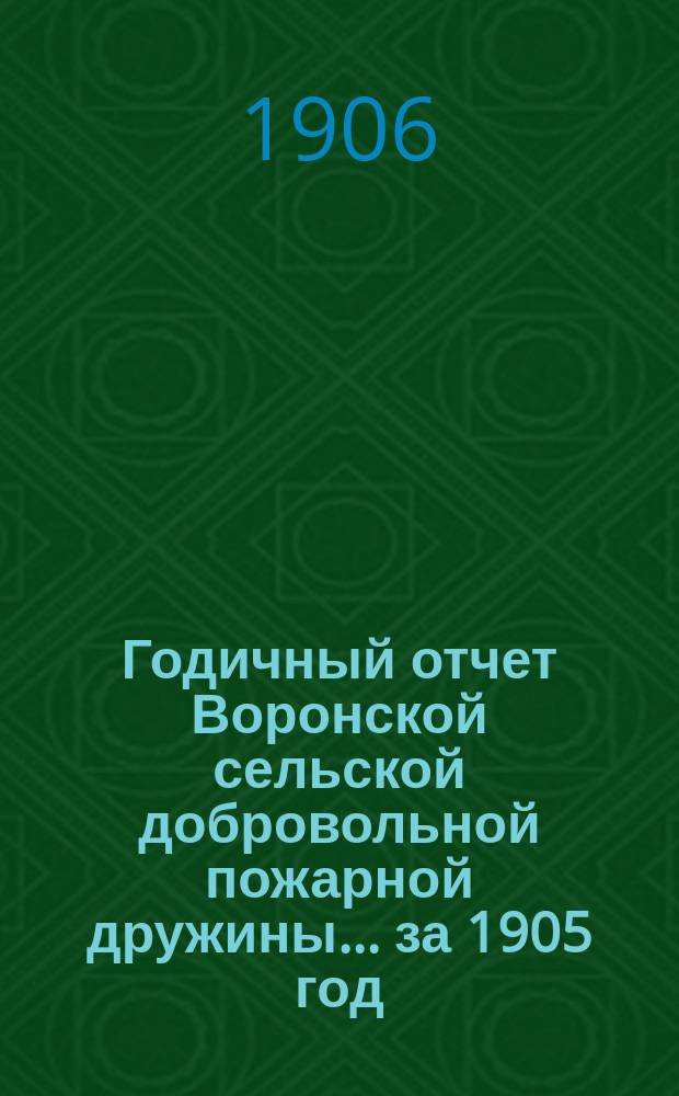 ... Годичный отчет Воронской сельской добровольной пожарной дружины... ... за 1905 год