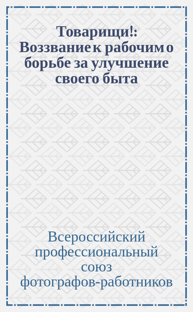 Товарищи! : Воззвание к рабочим о борьбе за улучшение своего быта