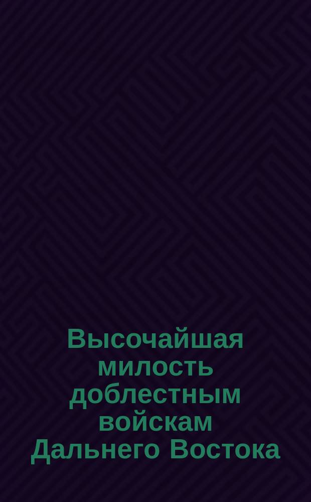 Высочайшая милость доблестным войскам Дальнего Востока