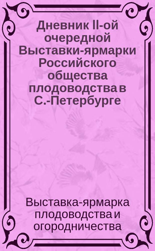 Дневник II-ой очередной Выставки-ярмарки Российского общества плодоводства в [С.-Петербурге]. 30 сент. - 12 окт. 1905 : № 1-10