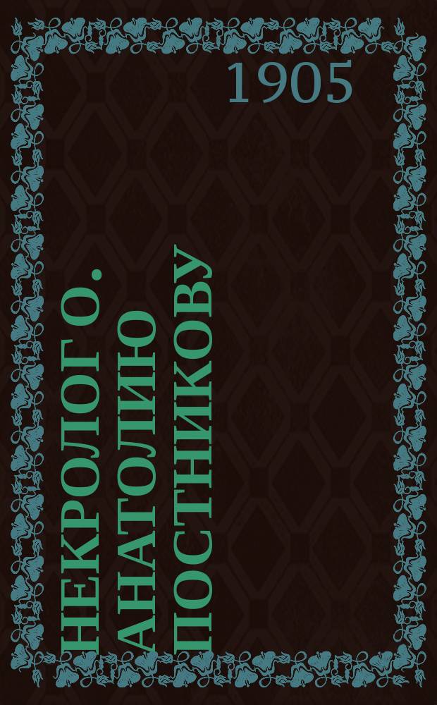 Некролог [о. Анатолию Постникову] : (Перепеч. из № 14 Нижег. епарх. вед. за 1905 г.)