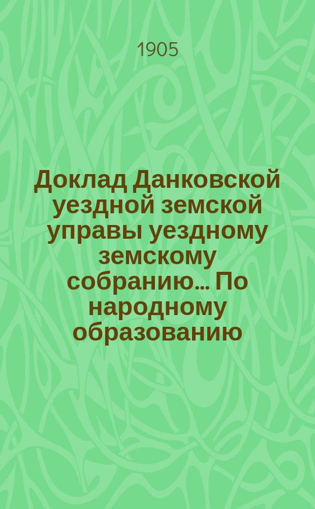 Доклад [Данковской уездной земской управы уездному земскому собранию... ... По народному образованию