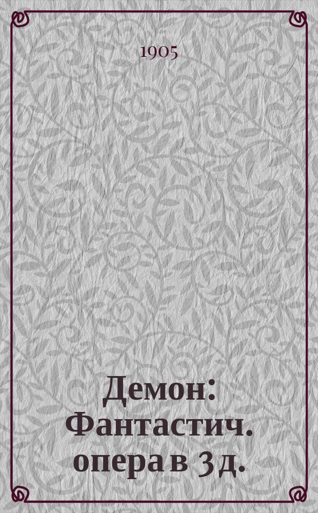 Демон : Фантастич. опера в 3 д. : Либретто по поэме Лермонтова того же названия