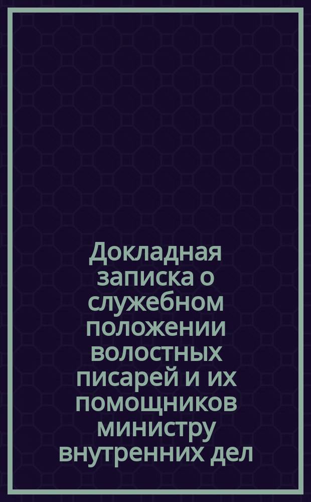 Докладная записка [о служебном положении волостных писарей и их помощников] министру внутренних дел