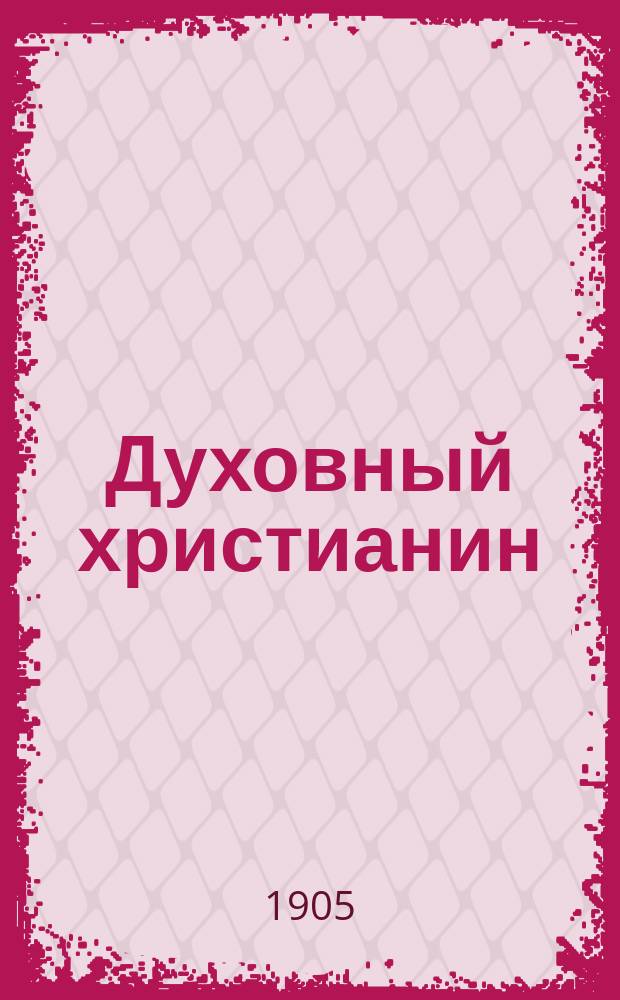 Духовный христианин : Молоканский религиозно-экон. журн., основанный в память столетнего Молоканского юбилея 1805-1905 г. Г. 1-12