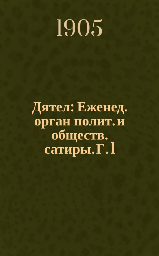 Дятел : Еженед. орган полит. и обществ. сатиры. Г. 1