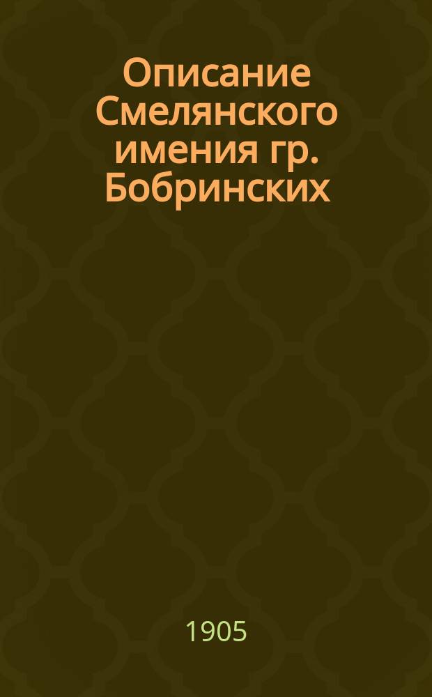 Описание Смелянского имения гр. Бобринских : (Экстракт из издания, сост. имением по документам 1898 г.)