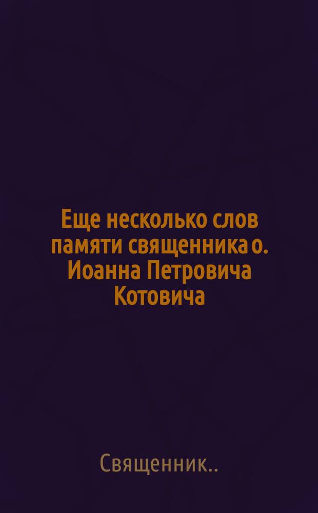 Еще несколько слов памяти священника о. Иоанна Петровича Котовича