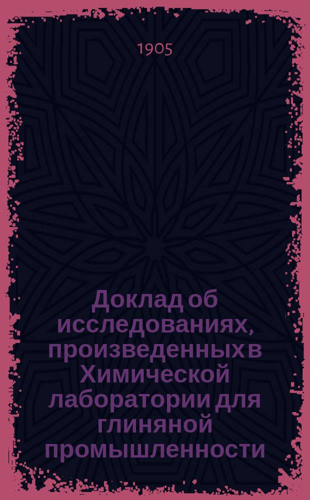 Доклад об исследованиях, произведенных в Химической лаборатории для глиняной промышленности