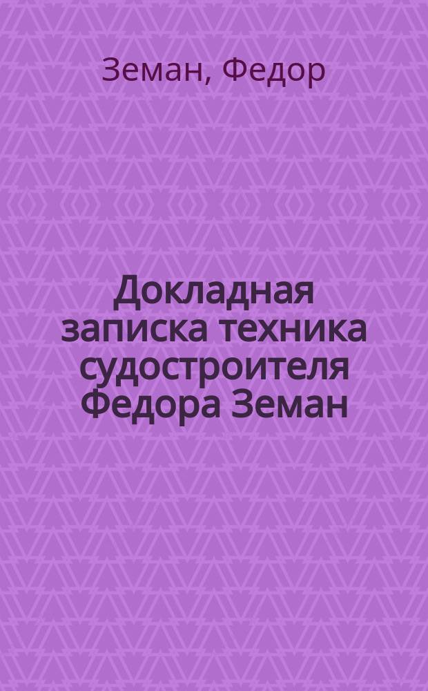 Докладная записка техника судостроителя Федора Земан : Предложение о создании технического поставочного бюро военных припасов