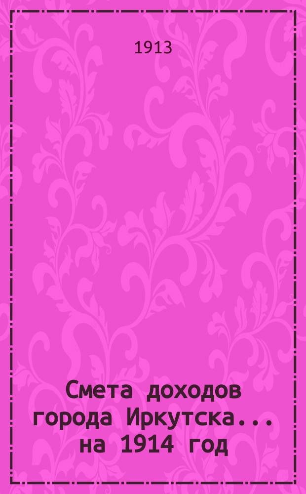 Смета доходов города Иркутска... ... на 1914 год