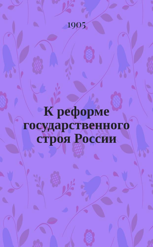 К реформе государственного строя России : Вып. 1