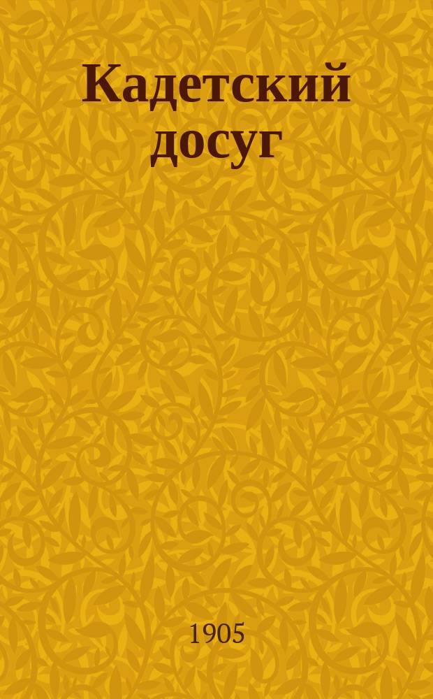 Кадетский досуг : Журнал лит. и попул.-науч. Первого кадетского корпуса. Г. 1-8