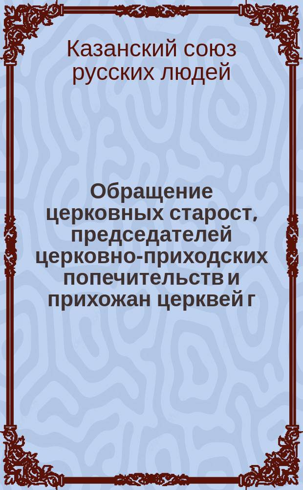 Обращение церковных старост, председателей церковно-приходских попечительств и прихожан церквей г. Казани к русскому народу