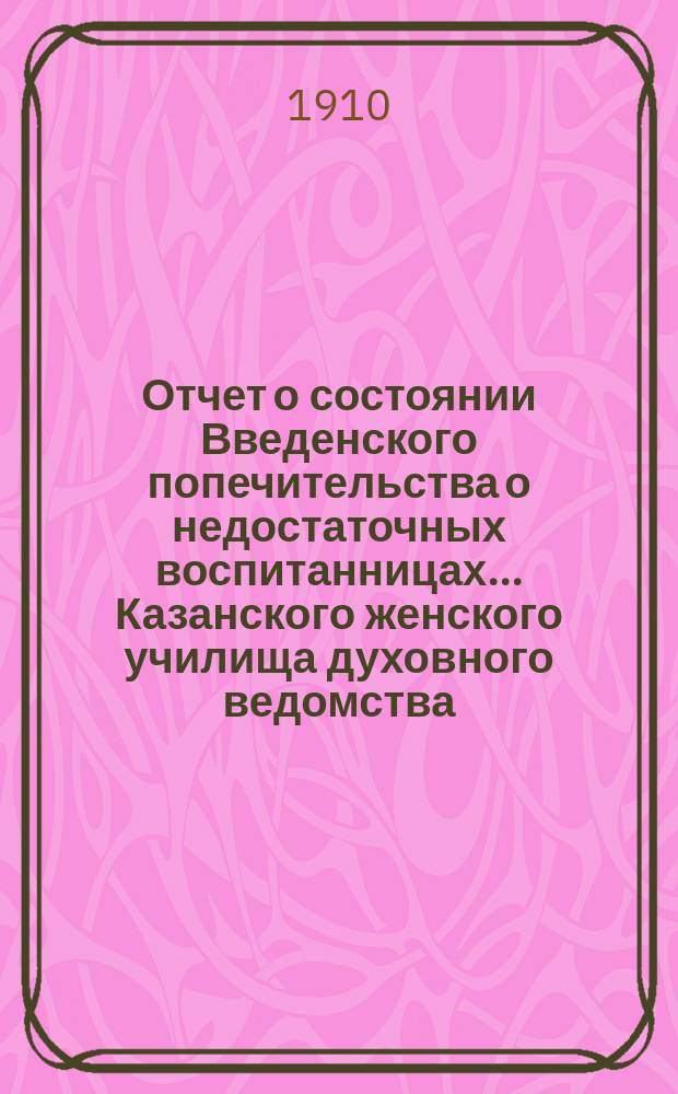 Отчет о состоянии Введенского попечительства о недостаточных воспитанницах... Казанского женского училища духовного ведомства... ... за 1909-й год