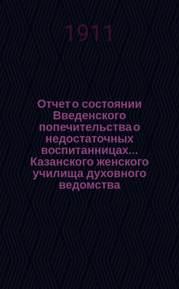 Отчет о состоянии Введенского попечительства о недостаточных воспитанницах... Казанского женского училища духовного ведомства... ... за 1910-й год