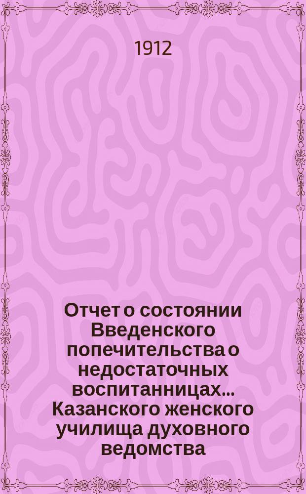 Отчет о состоянии Введенского попечительства о недостаточных воспитанницах... Казанского женского училища духовного ведомства... ... за 1911-й год