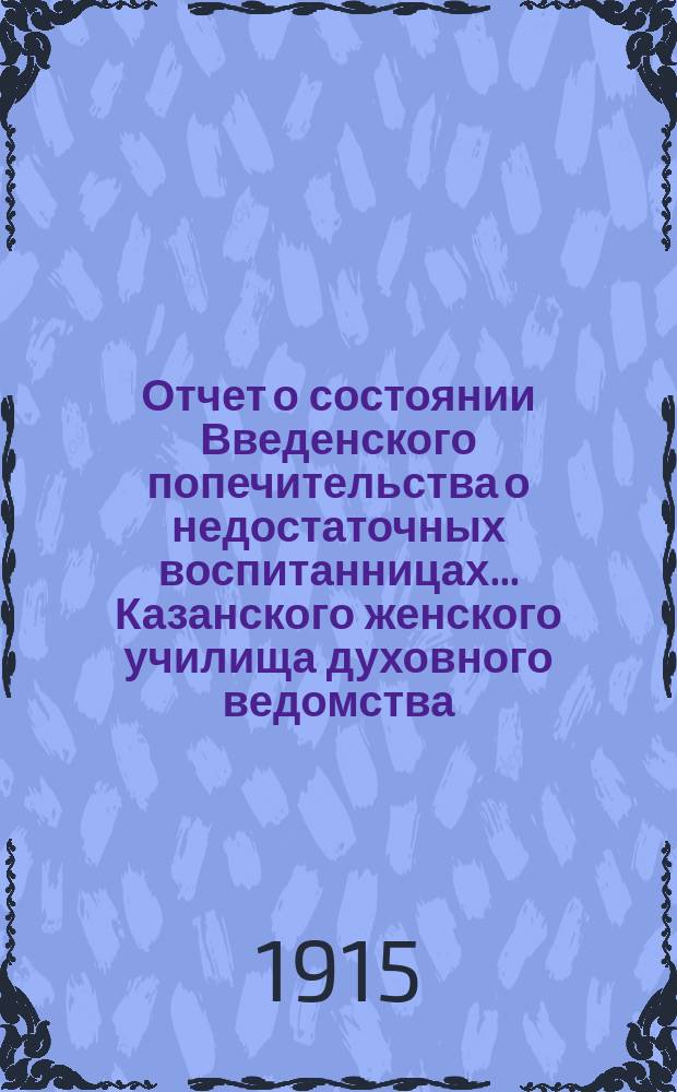 Отчет о состоянии Введенского попечительства о недостаточных воспитанницах... Казанского женского училища духовного ведомства... ... за 1914-й год