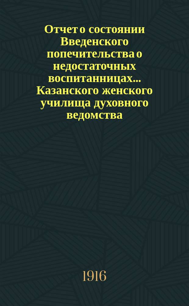 Отчет о состоянии Введенского попечительства о недостаточных воспитанницах... Казанского женского училища духовного ведомства... ... за 1915-й год