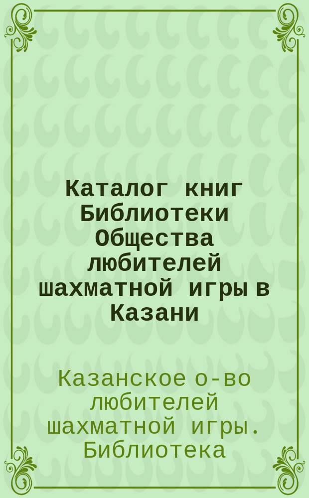 Каталог книг Библиотеки Общества любителей шахматной игры в Казани