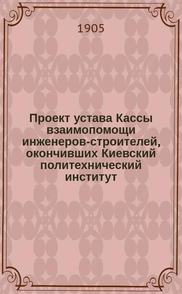 Проект устава Кассы взаимопомощи инженеров-строителей, окончивших Киевский политехнический институт