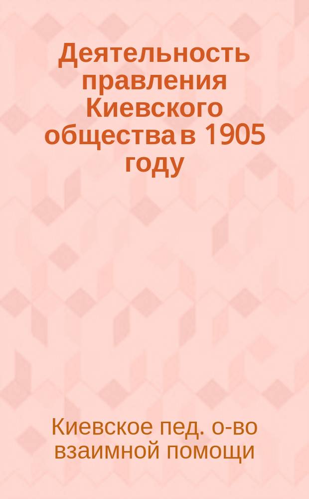 Деятельность правления [Киевского общества] в 1905 году : Г. члену Киевск. пед. о-ва
