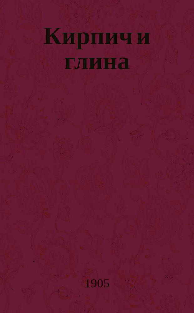 Кирпич и глина : Журнал глиноразрабатывающей и цементной пром. и строит. дела