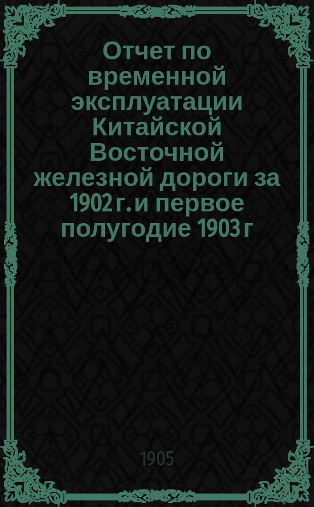Отчет по временной эксплуатации Китайской Восточной железной дороги за 1902 г. и первое полугодие 1903 г.