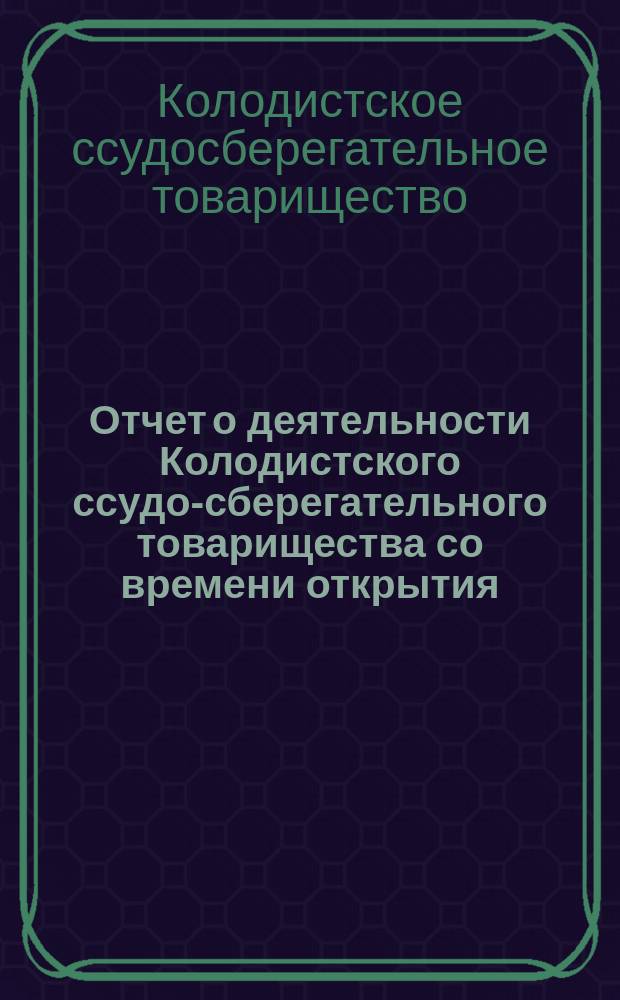 Отчет о деятельности Колодистского ссудо-сберегательного товарищества со времени открытия (7 октября 1902 г.) по 1-е января 1905 г.