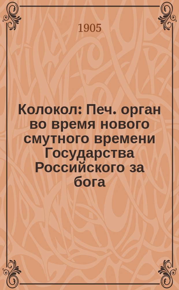 Колокол : Печ. орган во время нового смутного времени Государства Российского за бога, царя и отечество : Орган полит., эконом., внепартийный и не субсидируемый
