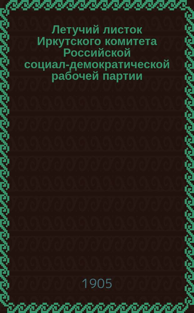 Летучий листок Иркутского комитета Российской социал-демократической рабочей партии : № 1-7, 9-11