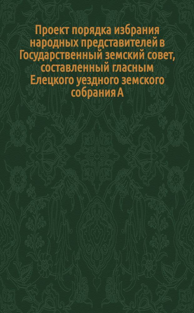Проект порядка избрания народных представителей в Государственный земский совет, составленный гласным Елецкого уездного земского собрания А.В. Красовским