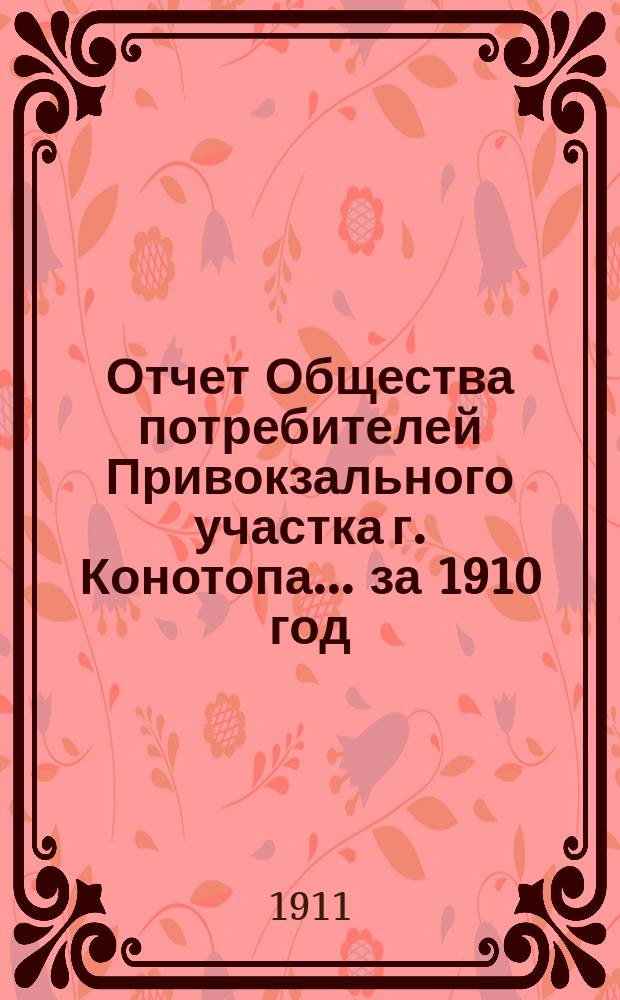 Отчет Общества потребителей Привокзального участка г. Конотопа... ... за 1910 год