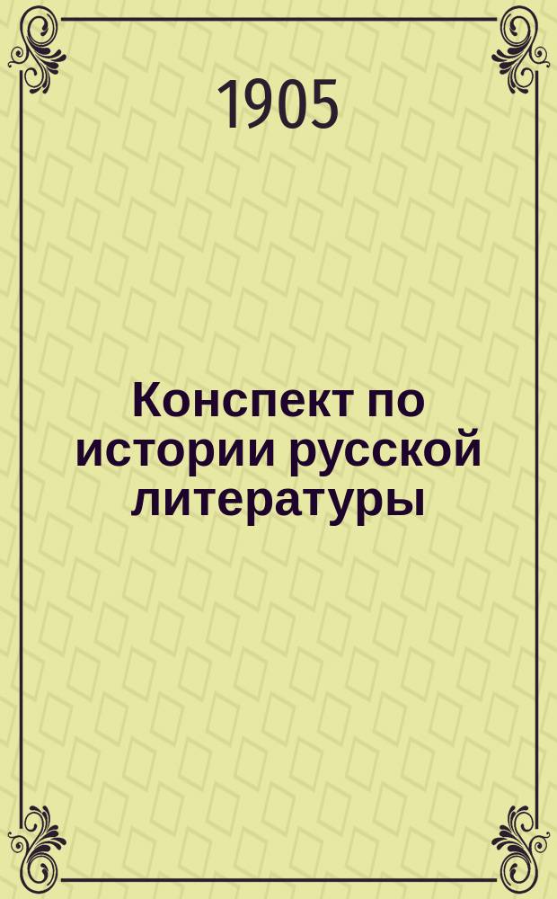Конспект по истории русской литературы : для экзамена студентов 1-го курса С.-Петербургской духовной академии в 1904/5 академическом году. Конспект лекций по истории русского языка и славяно-русской памографии, читанных в С.-Петербургской духовной академии в 1904/5 академическом году]