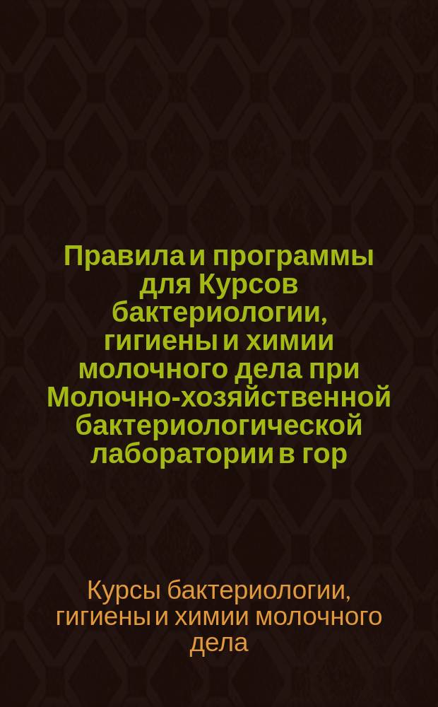 Правила и программы для Курсов бактериологии, гигиены и химии молочного дела при Молочно-хозяйственной бактериологической лаборатории в гор. Юрьеве