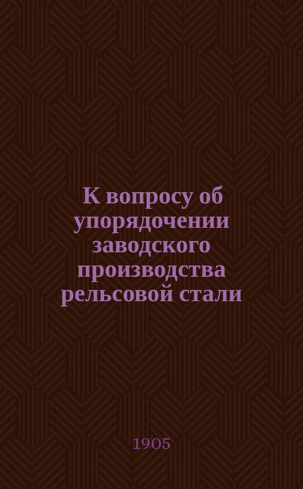 ... К вопросу об упорядочении заводского производства рельсовой стали