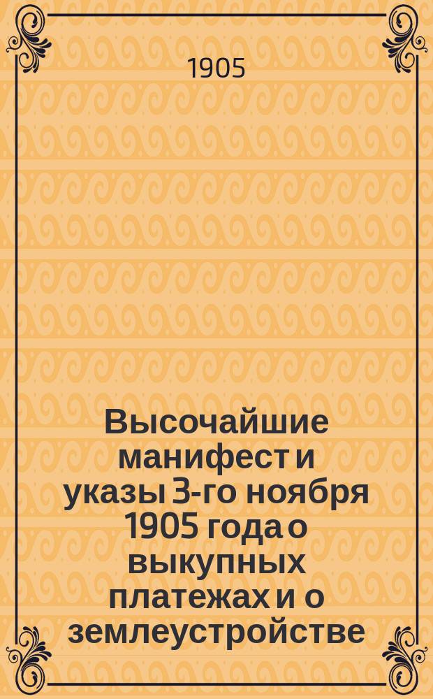 Высочайшие манифест и указы 3-го ноября 1905 года о выкупных платежах и о землеустройстве : С доп.