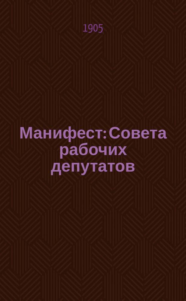 Манифест : Совета рабочих депутатов; Главного комитета Всероссийского крестьянского союза, Центрального комитета и Организационной комиссии российской социал-демократической партии, Центральный комитет Партии социалистов-революционеров, Центральный комитет Польской социалистической партии