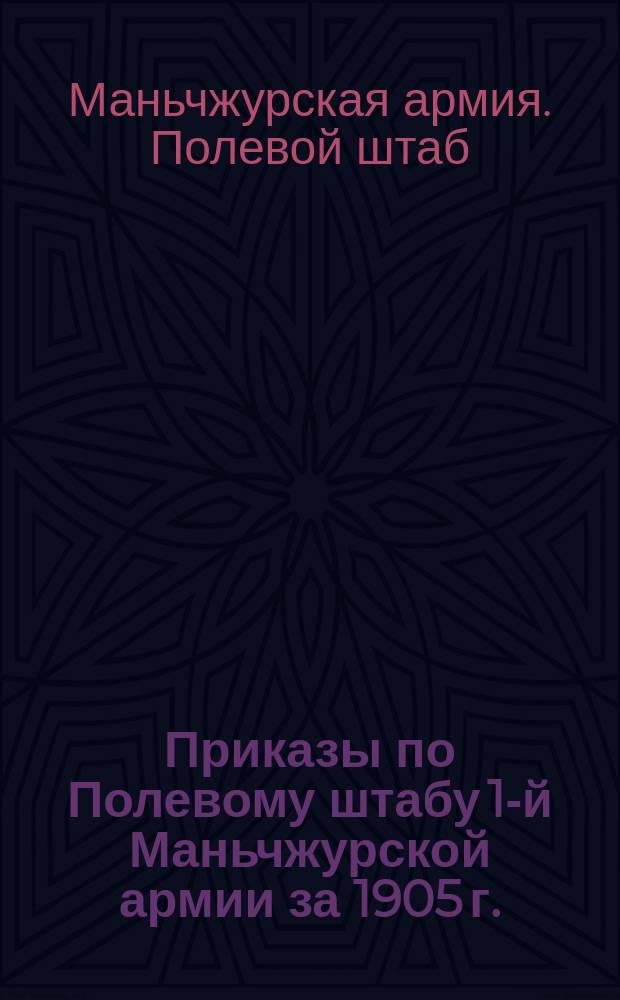 [Приказы по Полевому штабу 1-й Маньчжурской армии за 1905 г.