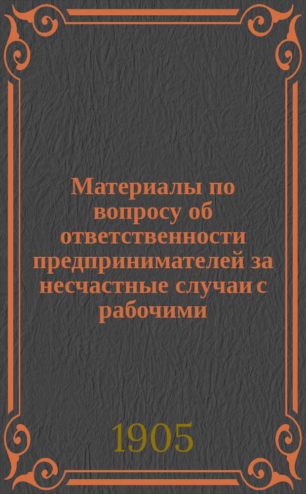 [Материалы по вопросу об ответственности предпринимателей за несчастные случаи с рабочими, представленные на рассмотрение Государственного совета