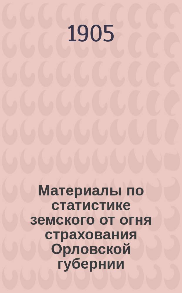 Материалы по статистике земского от огня страхования Орловской губернии : Вып. 1-