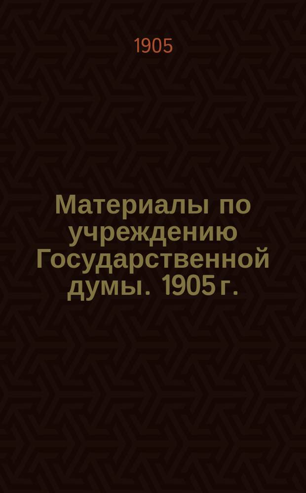 [Материалы по учреждению Государственной думы. 1905 г. : Ч. 1-