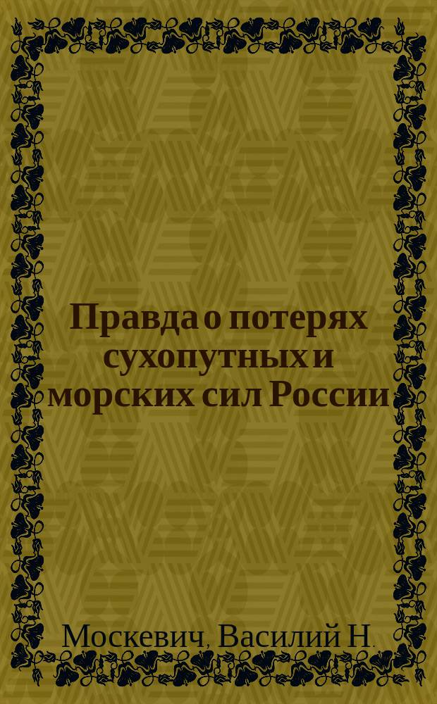 Правда о потерях сухопутных и морских сил России : Искреннее слово из народа к братьям, призывающее к защите интересов России и государства ее : Тяжелые для России дни на Дальнем Востоке