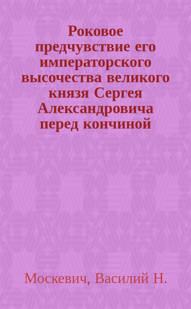 Роковое предчувствие его императорского высочества великого князя Сергея Александровича перед кончиной