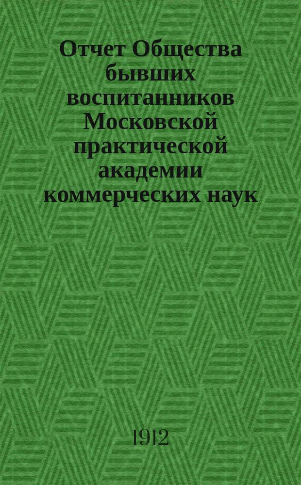 ... Отчет Общества бывших воспитанников Московской практической академии коммерческих наук... Восьмой... за 1911 год