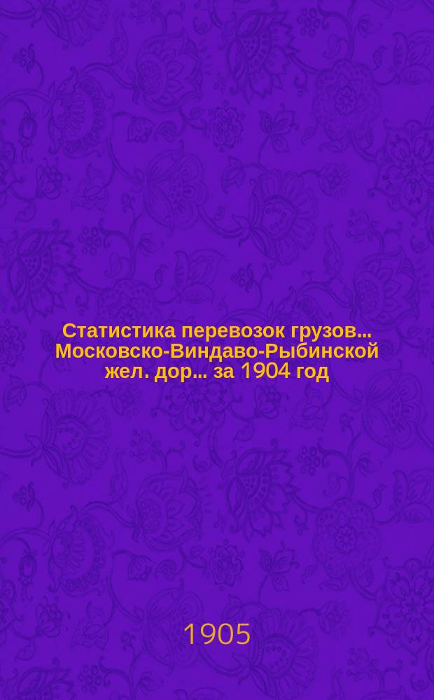 Статистика перевозок грузов... Московско-Виндаво-Рыбинской жел. дор. ... за 1904 год : ... за 1904 год... малой скорости I, II и III категорий (кроме хлебных грузов) по прибытию на станции...
