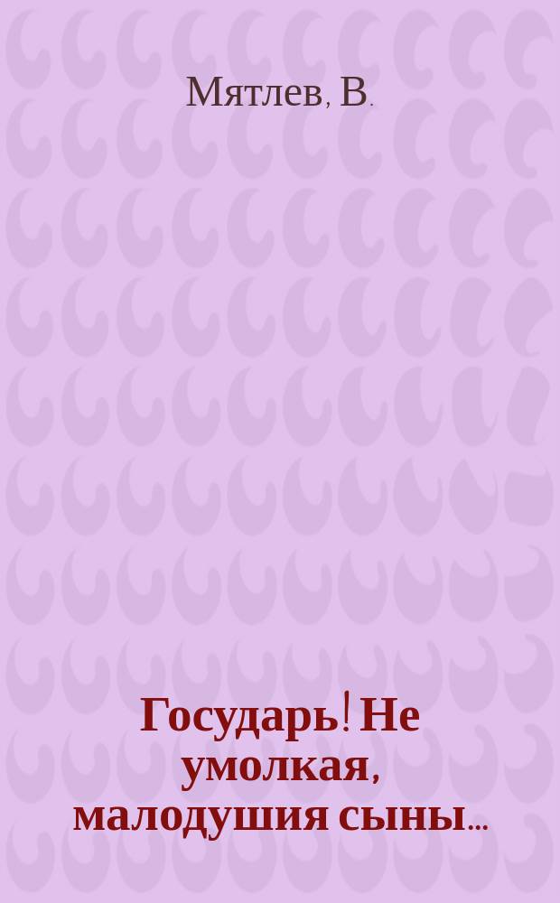 Государь! Не умолкая, малодушия сыны... : Стихотворение