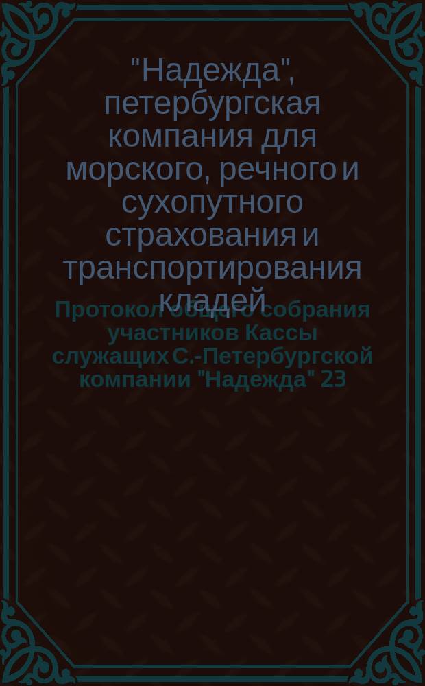 Протокол общего собрания участников Кассы служащих С.-Петербургской компании "Надежда" 23, 30 мая 1905 года